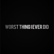 Worst Thing I Ever Did