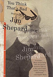 You Think That's Bad (Jim Shepard)