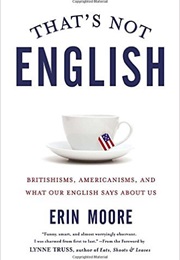 That&#39;s Not English: Britishism, Americanism, and What Our English Says About Us (Erin Moore)