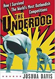 The Underdog:  How I Survived the World's Most Outlandish Competitions (Joshua Davis)