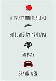 A Twenty Minute Silence Followed by Applause (Shawn Wen)