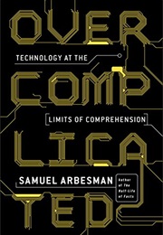 Overcomplicated: Technology at the Limits of Comprehension (Samuel Arbesman)