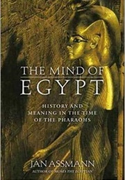 The Mind of Egypt: History and Meaning in the Time of the Pharaohs (Jan Assmann)