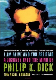 I Am Alive and You Are Dead: A Journey Into the Mind of Philip K. Dick (Emmanuel Carrere)