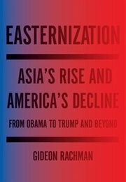 Easternization: Asia's Rise and America's Decline From Obama to Trump and Beyond (Gideon Rachman)