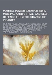 Marital Power Exemplified in Mrs.Packards' Trial and Self-Defense From the Charge of Insanity (Elizabeth Parsons Ware Packard)
