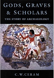 Gods, Graves & Scholars: The Story of Archaeology (C.W. Ceram)