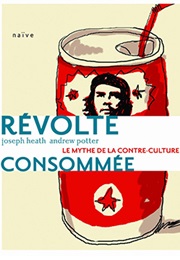 Révolte Consommée: Le Mythe De La Contre-Culture (Joseph Heath Et Andrew Potter)