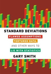 Standard Deviations: Flawed Assumptions and Tortured Data and Other Ways to Lie With Statistics. (Gary Smith)