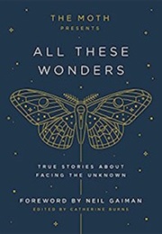 The Moth Presents All These Wonders: True Stories About Facing the Unknown (Ed.By Catherine Burns)