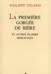 La Première Gorgée De Bière Et Autres Plaisirs Minuscules (Philippe Delerm)