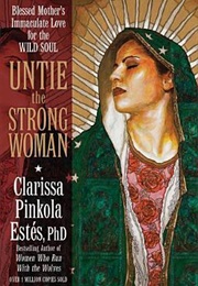 Untie the Strong Woman: Blessed Mother&#39;s Immaculate Love for the Wild Soul (Pinkola Estés, Clarissa)