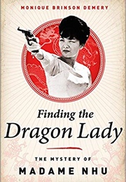 Finding the Dragon Lady: The Mystery of Vietnam's Madame Nhu (Monique Brinson Demery)