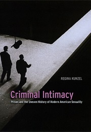 Criminal Intimacy: Prison and the Uneven History of Modern American Sexuality (Regina G. Kunzel)