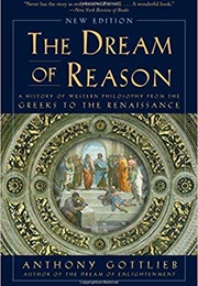 The Dream of Reason: A History of Western Philosophy From the Greeks to the Renaissance (Anthony Gottlieb)
