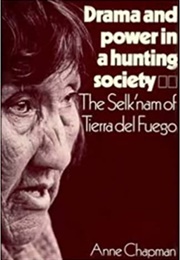 Drama and Power in a Hunting Society: The Selk&#39;nam of Tierra Del Fuego (Anne Chapman)