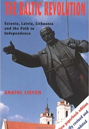 The Baltic Revolution: Estonia, Latvia, Lithuania and the Path to Independence (Anatol Lieven)