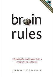 Brain Rules: 12 Principles for Surviving and Thriving at Work, Home, and School (John Medina)