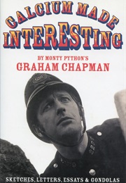 Calcium Made Interesting: Sketches, Letters, Essays and Gondolas (Graham Chapman)