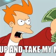 Shut Up and Take My Money!