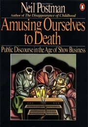 Amusing Ourselves to Death: Public Discourse in the Age of Show Business (Neil Postman)