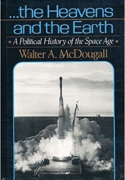 The Heavens and the Earth: A Political History of the Space Age (Walter A. Mcdougall)
