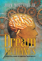 Dream Mechanics: A Practical Guide to Creating Your Reality (John Moreschi)