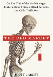 The Red Market: On the Trail of the World&#39;s Organ Brokers, Bone Thieves, Blood Farmers, and ... (Scott Carney)