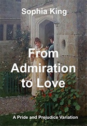 From Admiration to Love: A Pride and Prejudice Variation (Sophia King)