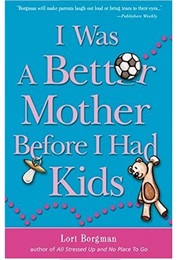 I Was a Better Mother Before I Had Kids (Lori Borgman)