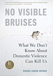 No Visible Bruises: What We Don&#39;t Know About Domestic Violence Can Kill Us (Rachel Louise Snyder)