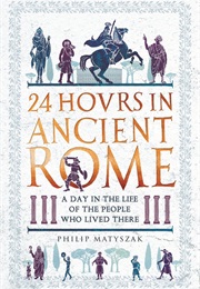24 Hours in Ancient Rome (Philip Matyszak)