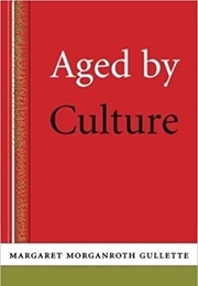 Aged by Culture (Margaret Morganroth Gullette)