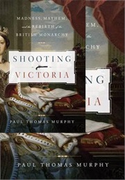 Shooting Victoria: Madness, Mayhem, and the Rebirth of the British Monarchy (Paul Thomas Murphy)