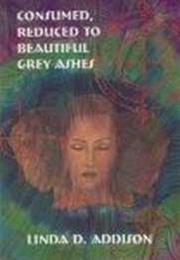 Consumed, Reduced to Beautiful Grey Ashes by Linda Addison