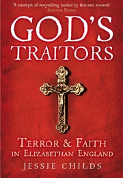 God&#39;s Traitors: Terror and Faith in Elizabethan England. (Jessie Childs)