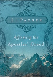 Affirming the Apostle's Creed (J.I. Packer)