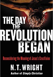 The Day the Revolution Began: Reconsidering the Meaning of Jesus's Crucifixion (N.T. Wright)