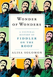 Wonder of Wonders: A Cultural History of Fiddler on the Roof (Alisa Solomon)