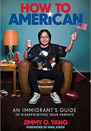 How to American: An Immigrant's Guide to Disappointing Your Parents (Jimmy O. Yang)