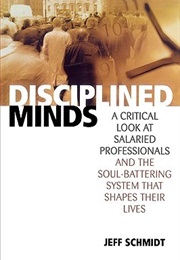 Disciplined Minds: A Critical Look at Salaried Professionals and the Soul-Battering System... (Jeff Schmidt)