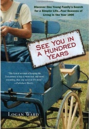 See You in a Hundred Years:  Discover One Young Family's Search for a Simpler Life (Logan Ward)