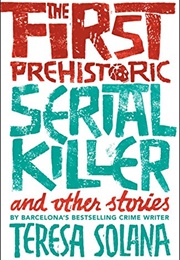 The First Prehistoric Serial Killer and Other Stories (Teresa Solana)