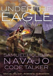 Under the Eagle: Samuel Holiday, Navajo Code Talker (Samuel Holiday & Robert McPherson)