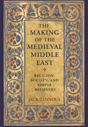 The Making of the Medieval Middle East (Jack Tannous)