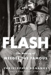 Flash: The Making of Weegee the Famous (Christopher Bonanos)