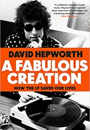 A Fabulous Creation: How the LP Saved Our Lives (David Hepworth)
