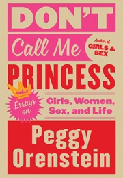 Don&#39;t Call Me Princess: Essays on Girls, Women, Sex, and Life (Peggy Orenstein)