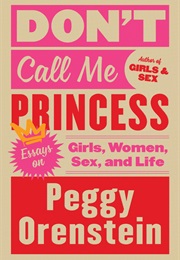 Don't Call Me Princess: Essays on Girls, Women, Sex, and Life (Peggy Orenstein)