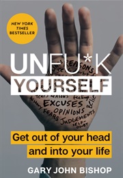 Unfu*K Yourself: Get Out of Your Head and Into Your Life (Gary John Bishop)